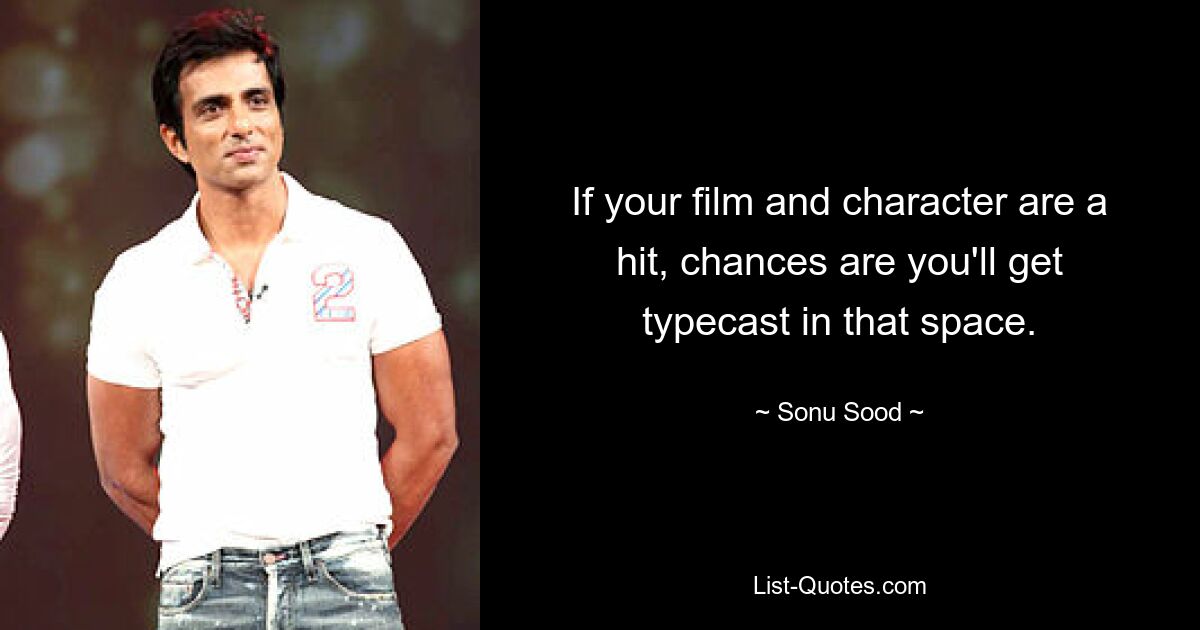 If your film and character are a hit, chances are you'll get typecast in that space. — © Sonu Sood