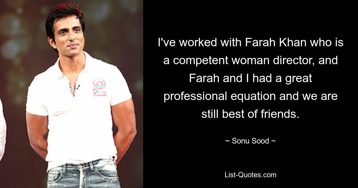 I've worked with Farah Khan who is a competent woman director, and Farah and I had a great professional equation and we are still best of friends. — © Sonu Sood