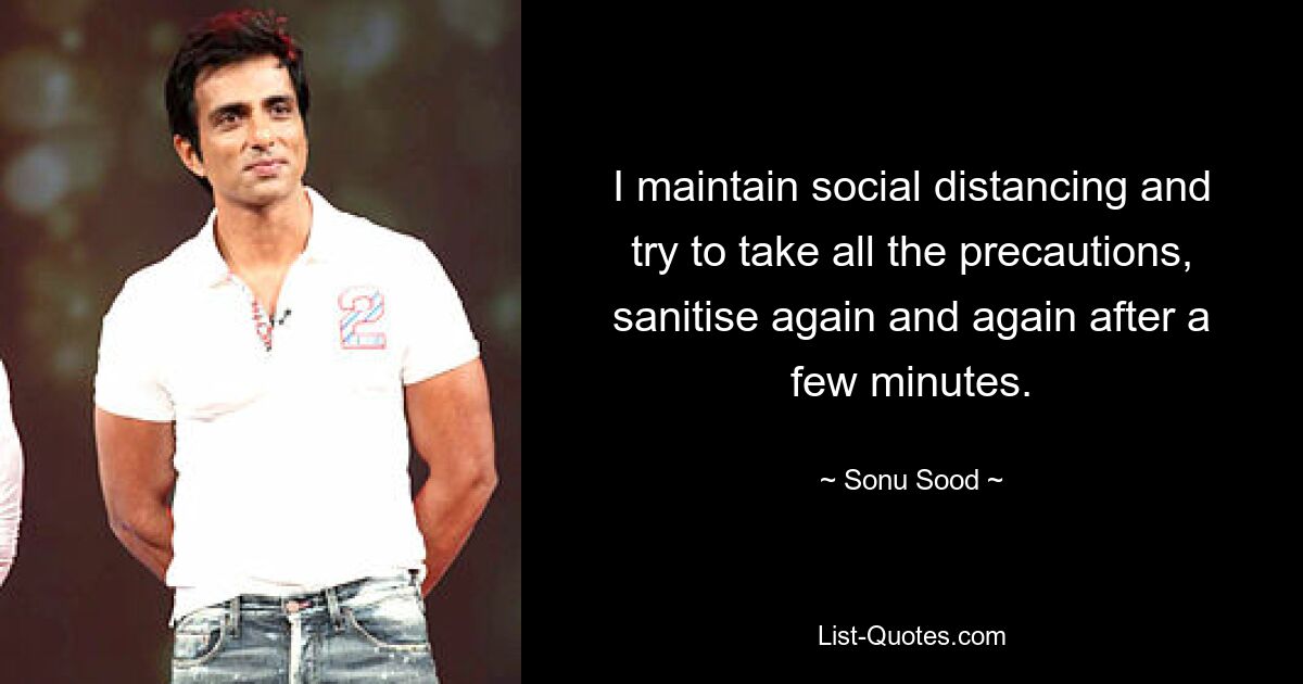 I maintain social distancing and try to take all the precautions, sanitise again and again after a few minutes. — © Sonu Sood