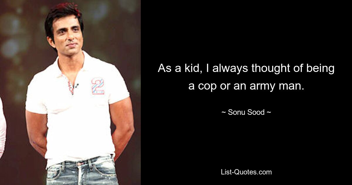 As a kid, I always thought of being a cop or an army man. — © Sonu Sood