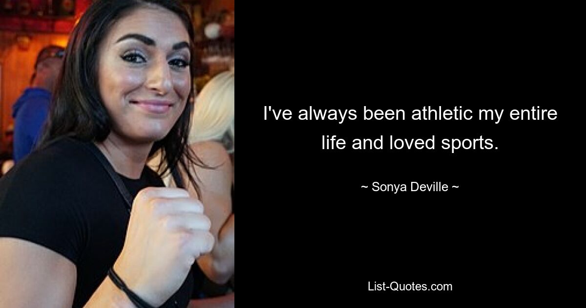 I've always been athletic my entire life and loved sports. — © Sonya Deville