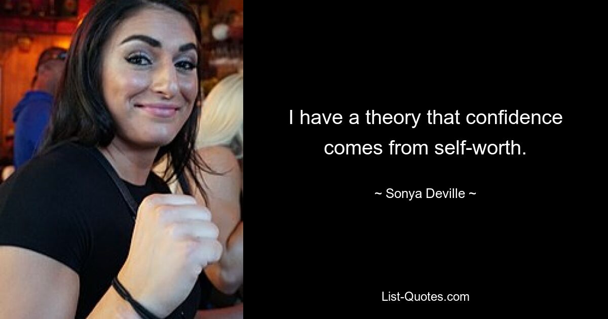 I have a theory that confidence comes from self-worth. — © Sonya Deville