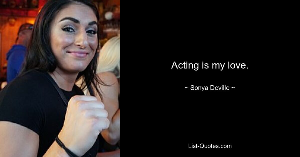 Acting is my love. — © Sonya Deville