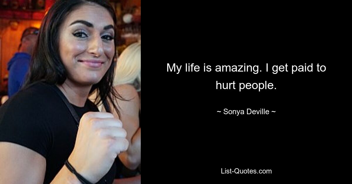 My life is amazing. I get paid to hurt people. — © Sonya Deville