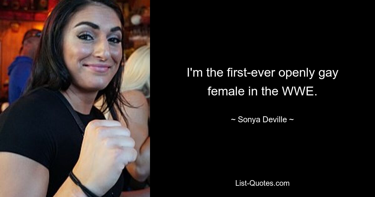 I'm the first-ever openly gay female in the WWE. — © Sonya Deville