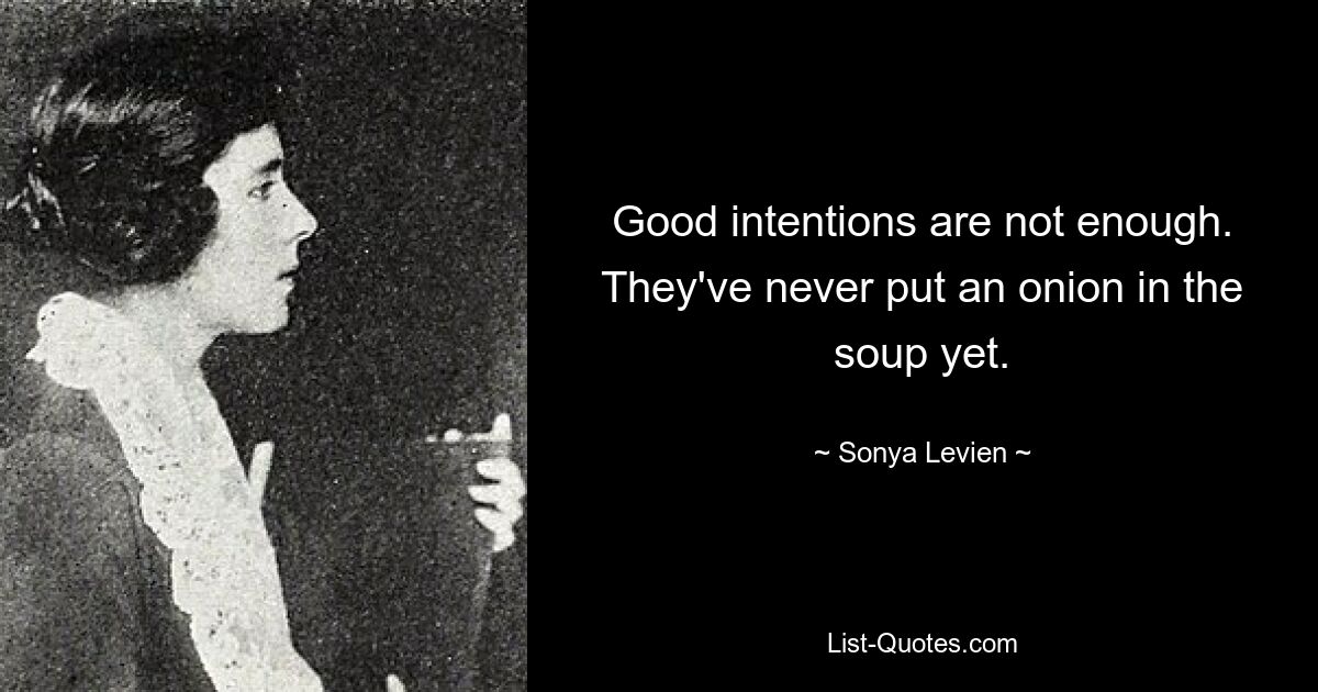 Good intentions are not enough. They've never put an onion in the soup yet. — © Sonya Levien