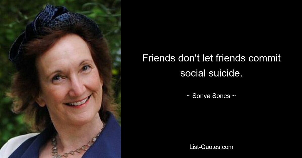 Friends don't let friends commit social suicide. — © Sonya Sones