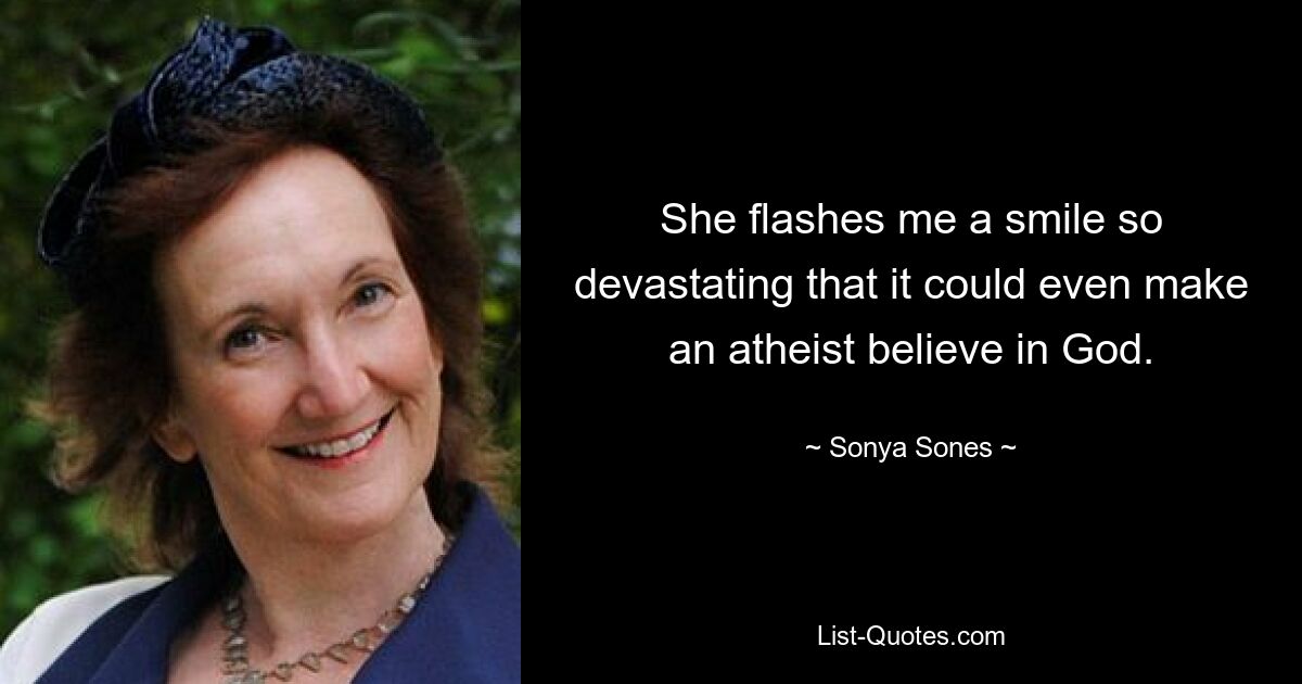 She flashes me a smile so devastating that it could even make an atheist believe in God. — © Sonya Sones