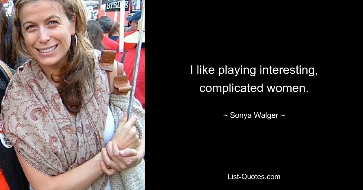 I like playing interesting, complicated women. — © Sonya Walger