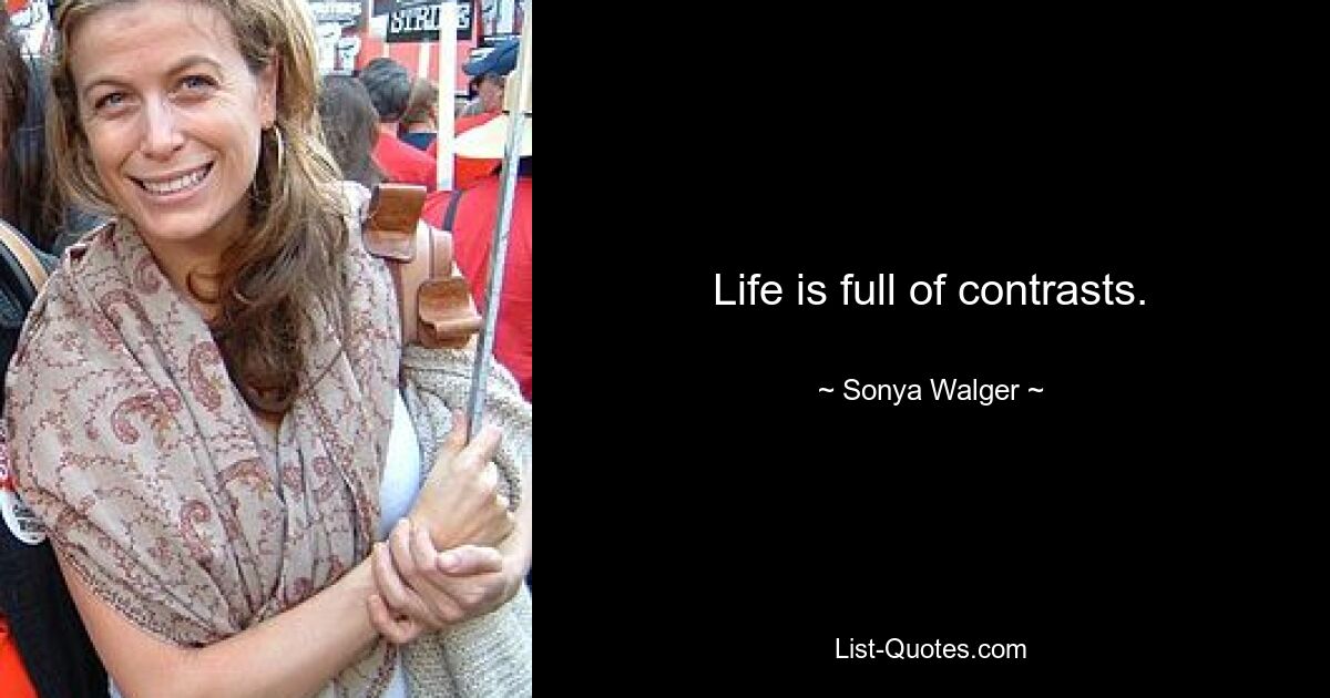 Life is full of contrasts. — © Sonya Walger