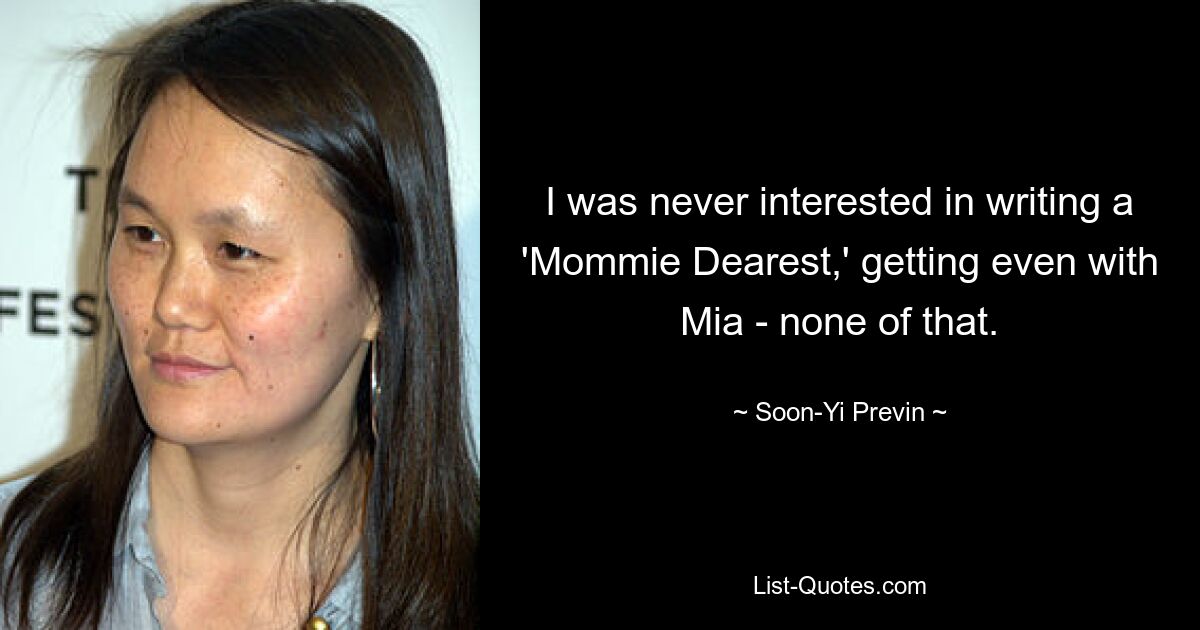 I was never interested in writing a 'Mommie Dearest,' getting even with Mia - none of that. — © Soon-Yi Previn