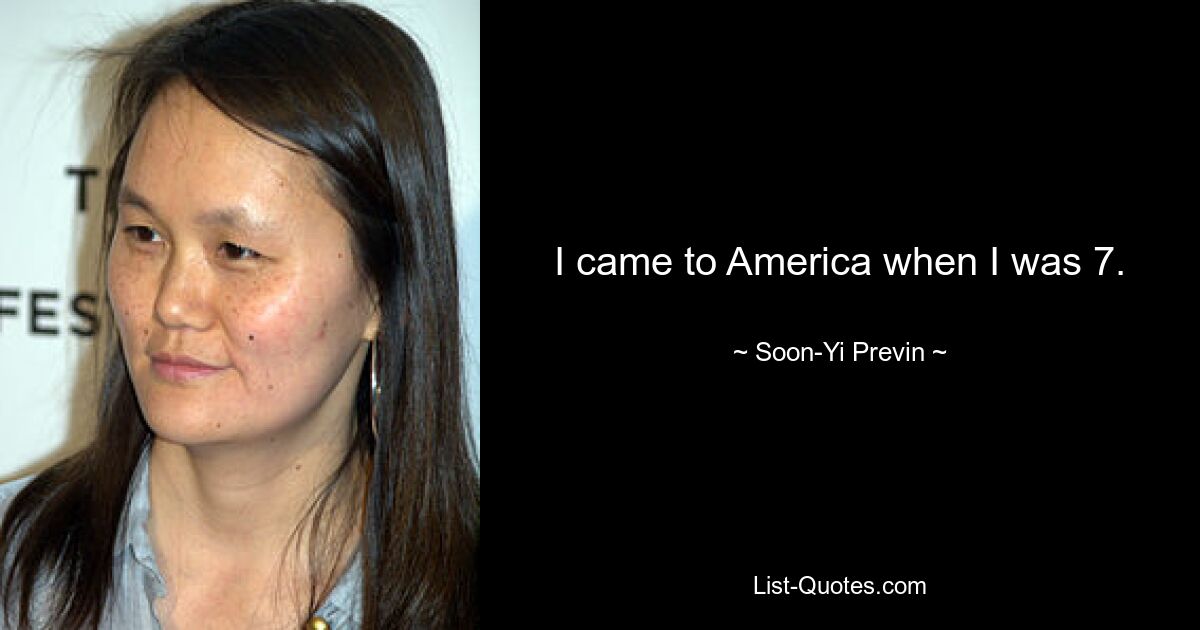 I came to America when I was 7. — © Soon-Yi Previn