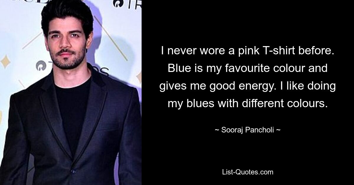 I never wore a pink T-shirt before. Blue is my favourite colour and gives me good energy. I like doing my blues with different colours. — © Sooraj Pancholi