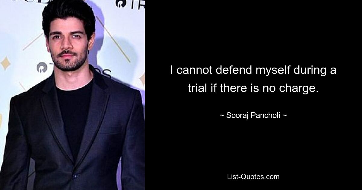 I cannot defend myself during a trial if there is no charge. — © Sooraj Pancholi