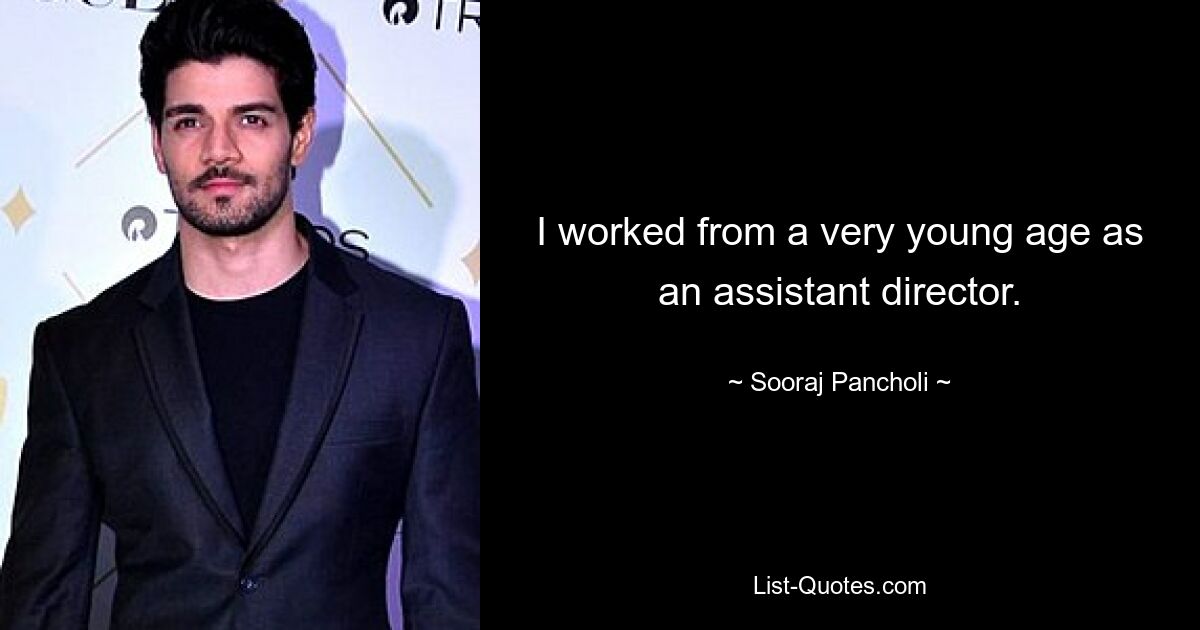 I worked from a very young age as an assistant director. — © Sooraj Pancholi