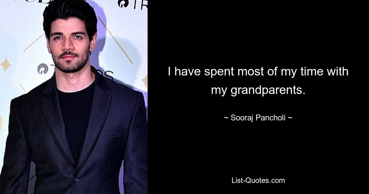 I have spent most of my time with my grandparents. — © Sooraj Pancholi