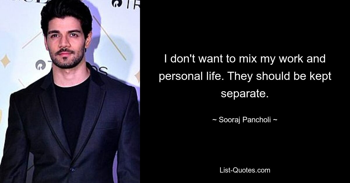 I don't want to mix my work and personal life. They should be kept separate. — © Sooraj Pancholi