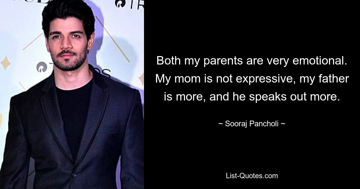 Both my parents are very emotional. My mom is not expressive, my father is more, and he speaks out more. — © Sooraj Pancholi