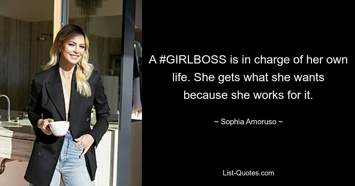 A #GIRLBOSS is in charge of her own life. She gets what she wants because she works for it. — © Sophia Amoruso