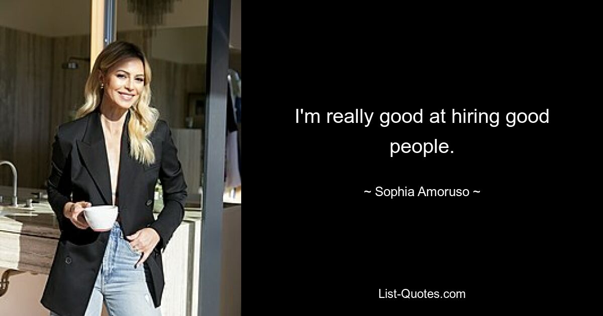 I'm really good at hiring good people. — © Sophia Amoruso