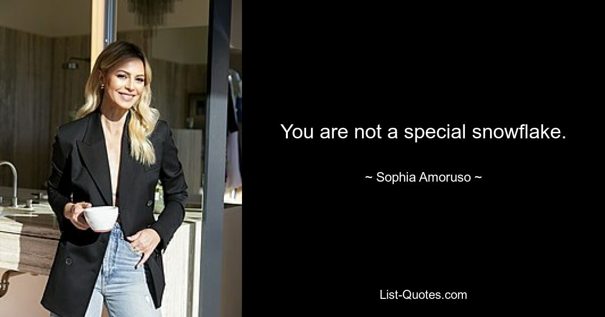 You are not a special snowflake. — © Sophia Amoruso