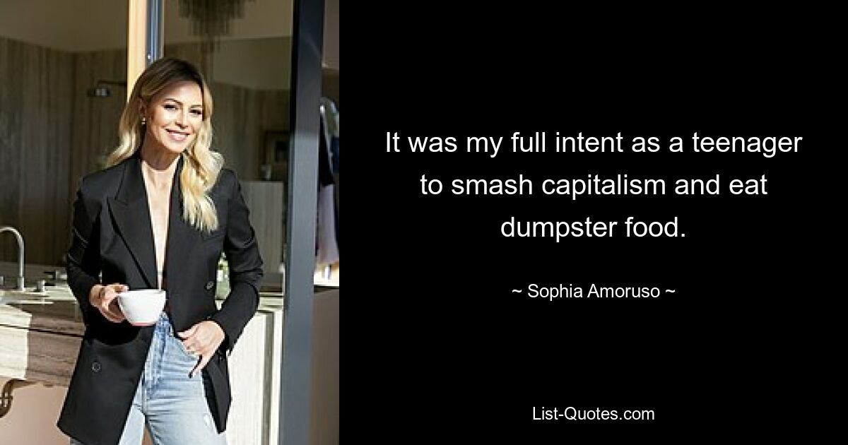 It was my full intent as a teenager to smash capitalism and eat dumpster food. — © Sophia Amoruso