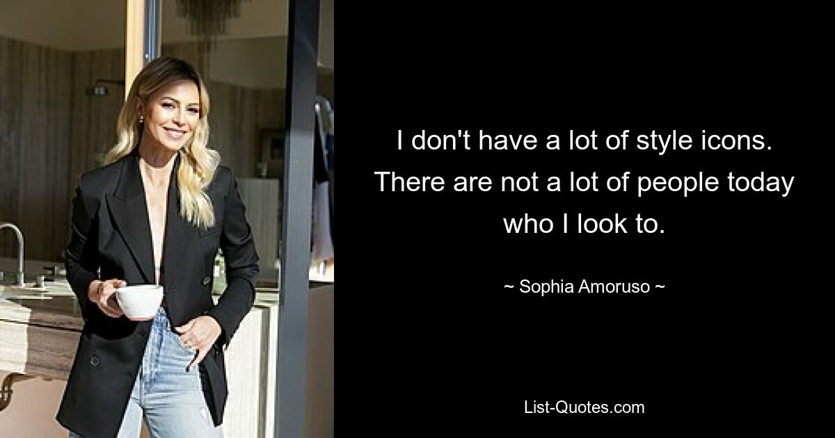 I don't have a lot of style icons. There are not a lot of people today who I look to. — © Sophia Amoruso