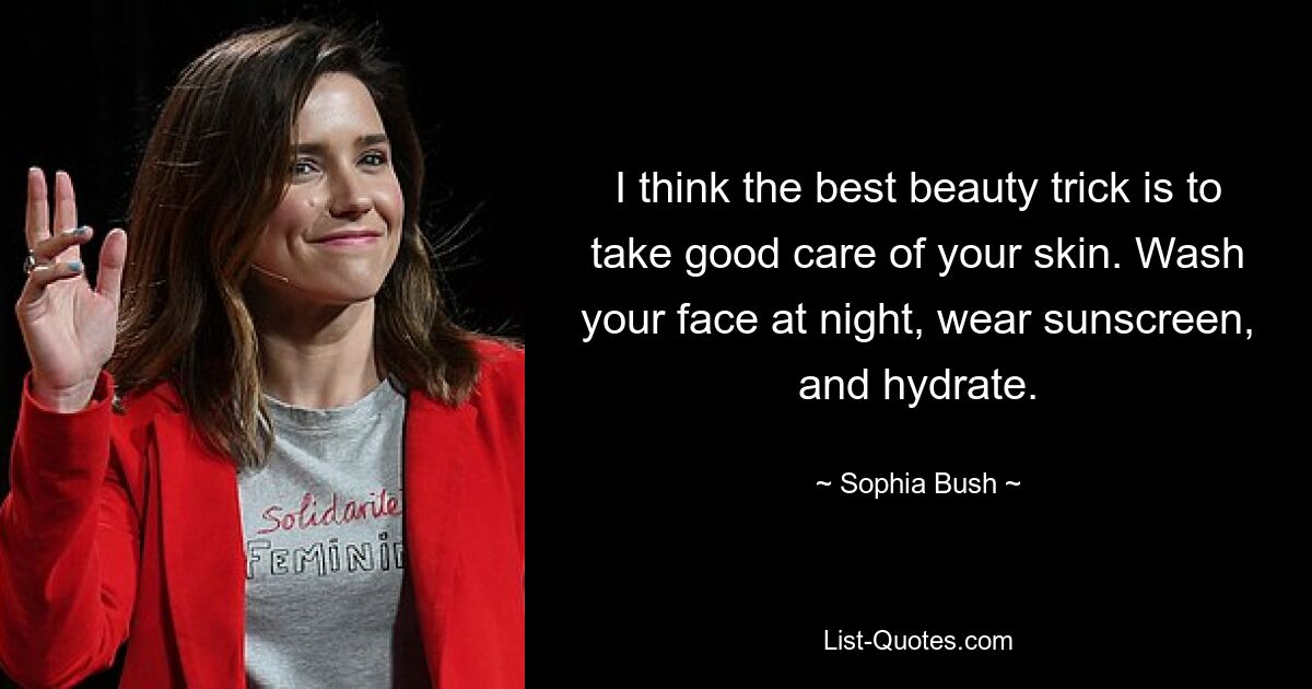 I think the best beauty trick is to take good care of your skin. Wash your face at night, wear sunscreen, and hydrate. — © Sophia Bush