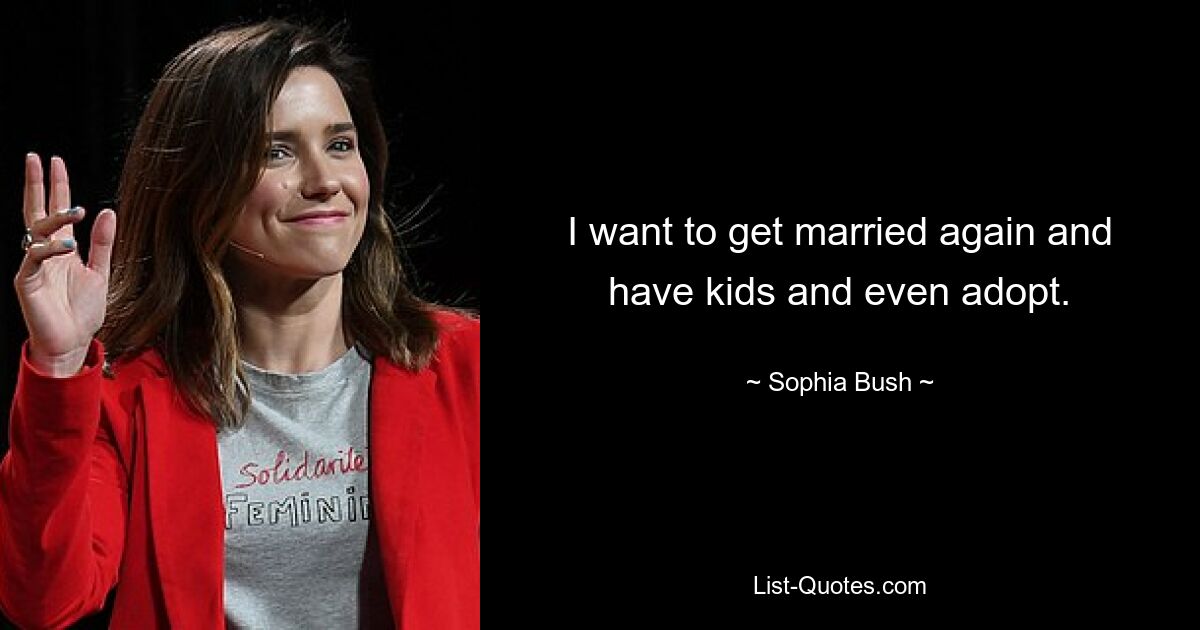 I want to get married again and have kids and even adopt. — © Sophia Bush