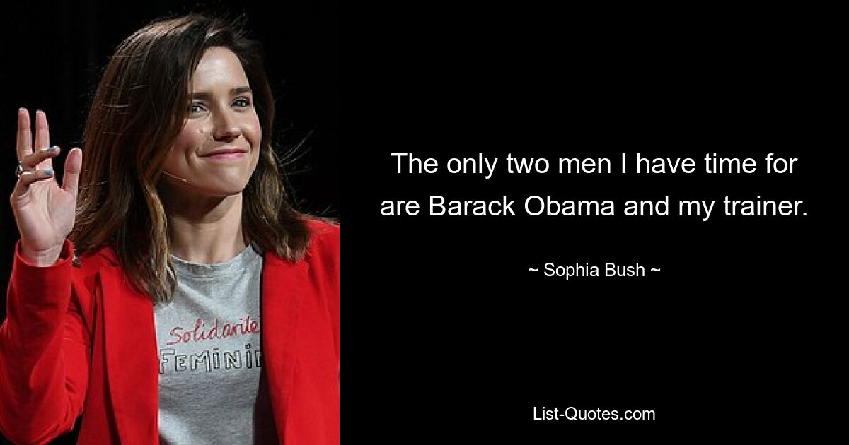 The only two men I have time for are Barack Obama and my trainer. — © Sophia Bush