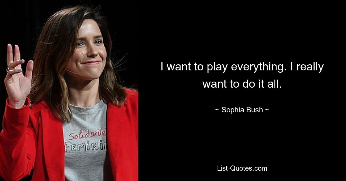 I want to play everything. I really want to do it all. — © Sophia Bush