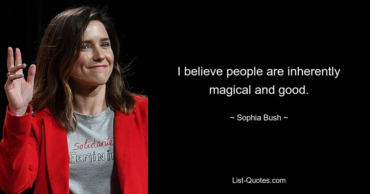 I believe people are inherently magical and good. — © Sophia Bush