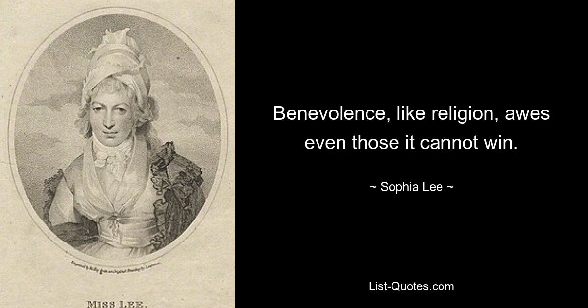 Benevolence, like religion, awes even those it cannot win. — © Sophia Lee