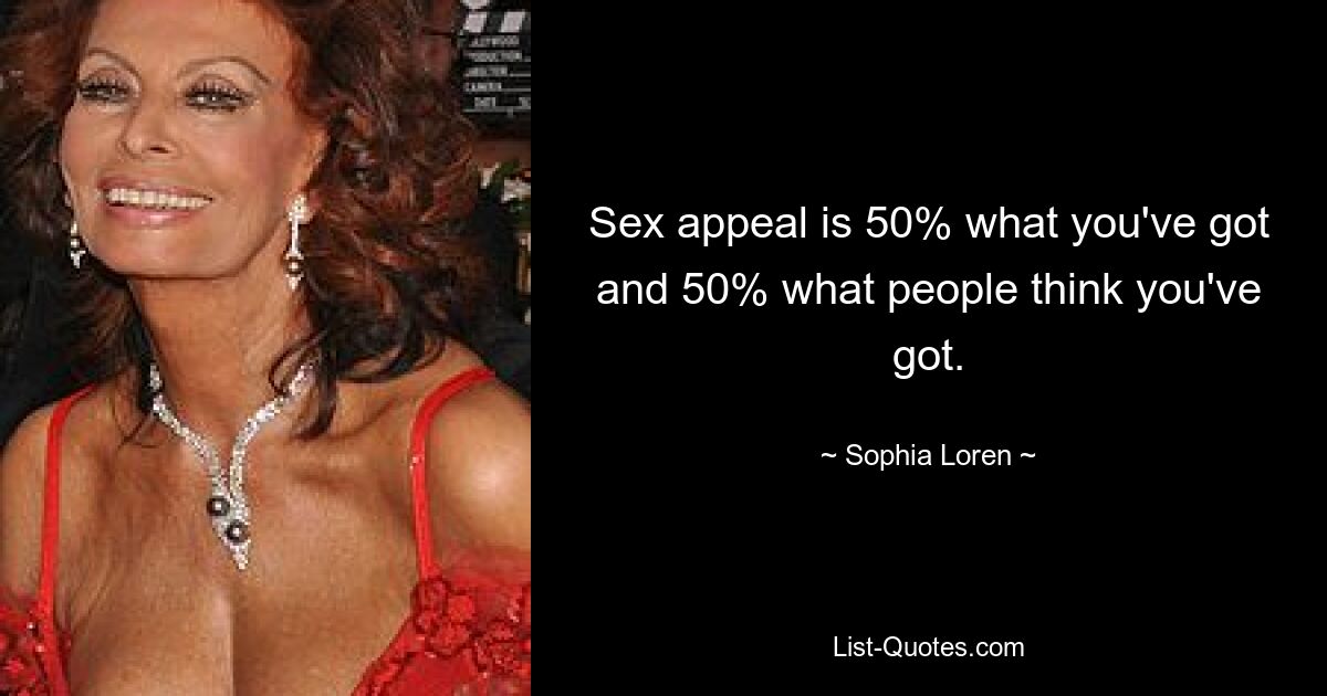 Sex appeal is 50% what you've got and 50% what people think you've got. — © Sophia Loren