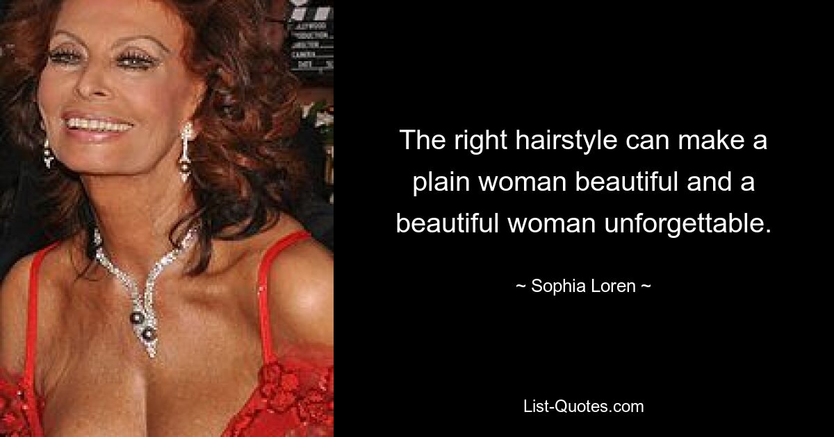 The right hairstyle can make a plain woman beautiful and a beautiful woman unforgettable. — © Sophia Loren