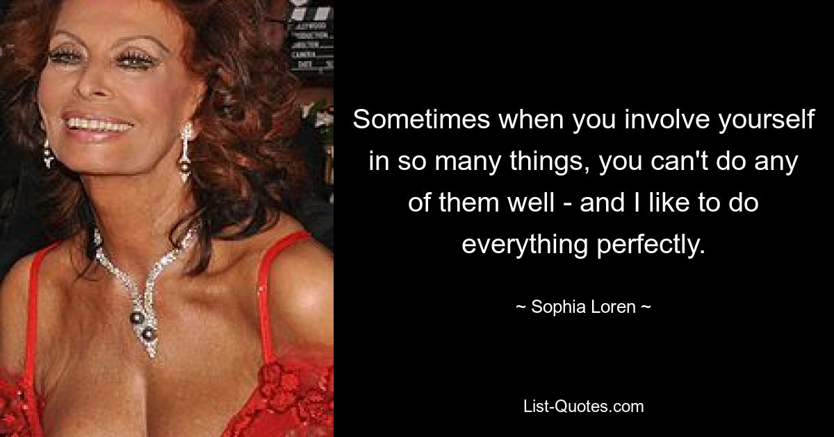 Sometimes when you involve yourself in so many things, you can't do any of them well - and I like to do everything perfectly. — © Sophia Loren