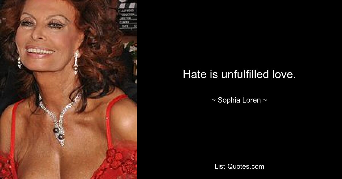 Hate is unfulfilled love. — © Sophia Loren