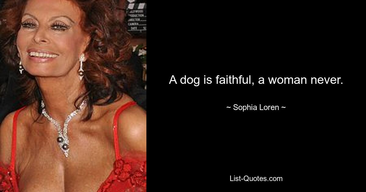 A dog is faithful, a woman never. — © Sophia Loren