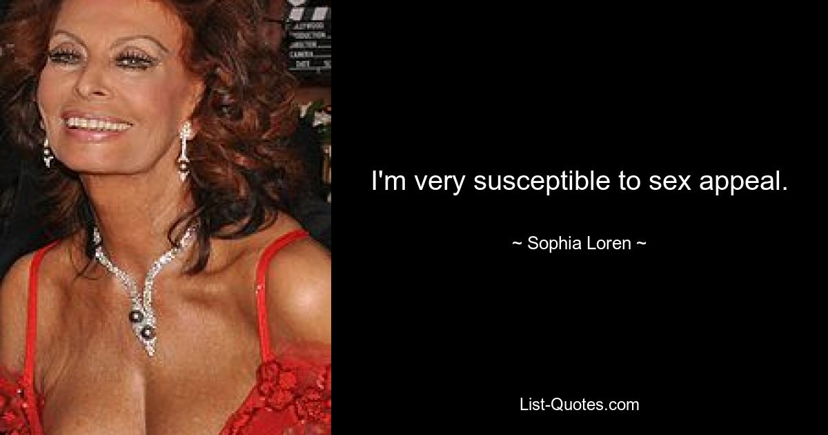 I'm very susceptible to sex appeal. — © Sophia Loren