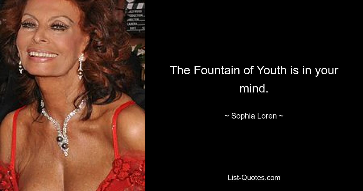 The Fountain of Youth is in your mind. — © Sophia Loren