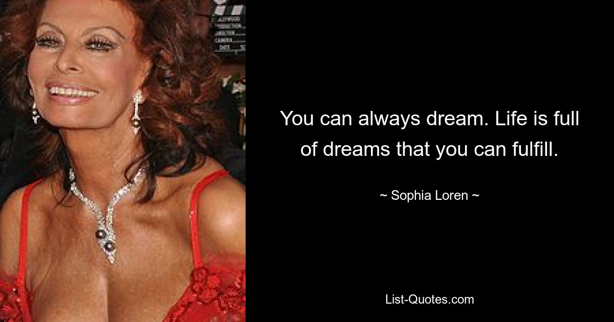 You can always dream. Life is full of dreams that you can fulfill. — © Sophia Loren