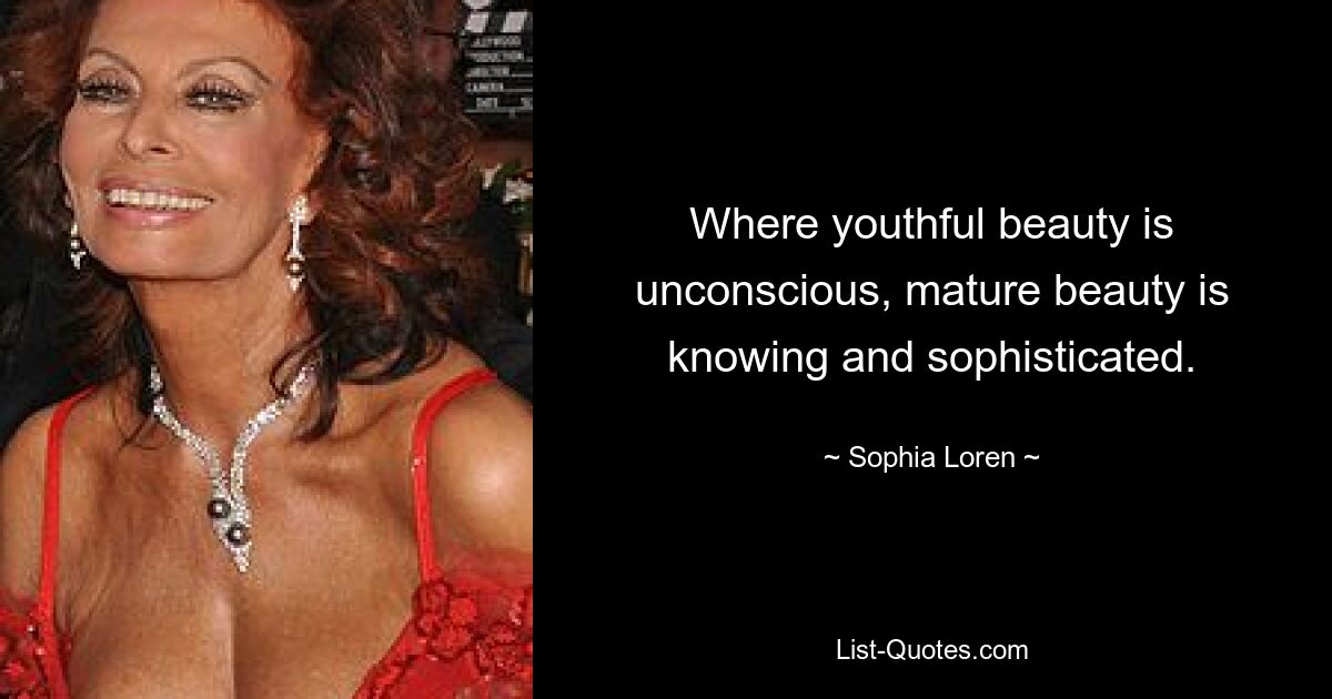 Where youthful beauty is unconscious, mature beauty is knowing and sophisticated. — © Sophia Loren