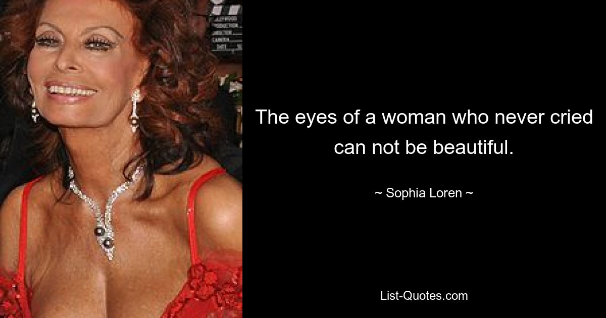 The eyes of a woman who never cried can not be beautiful. — © Sophia Loren