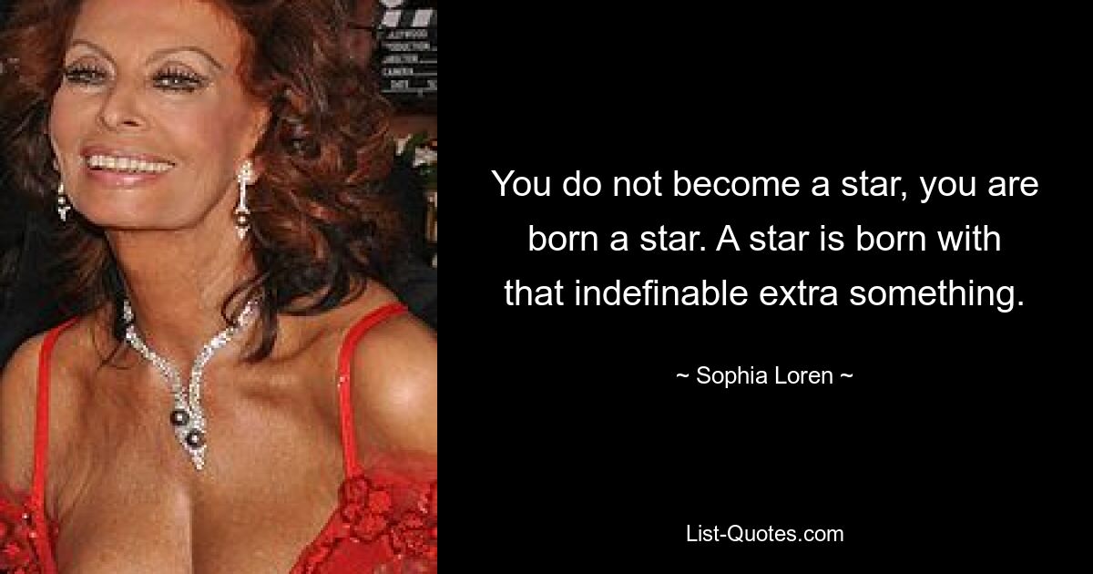 You do not become a star, you are born a star. A star is born with that indefinable extra something. — © Sophia Loren