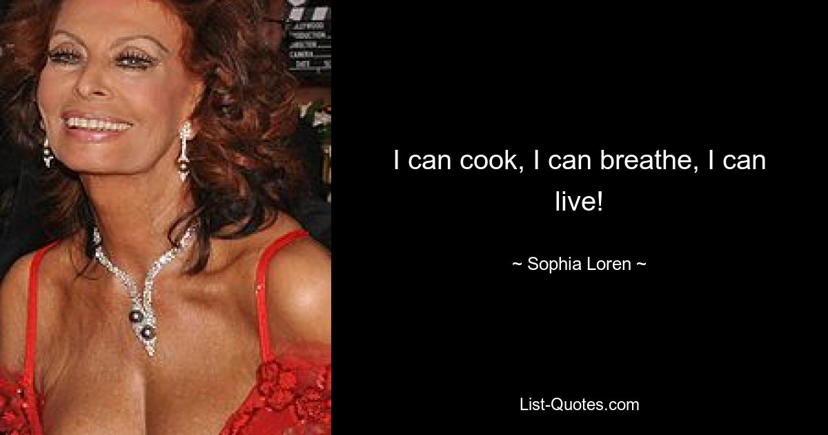 I can cook, I can breathe, I can live! — © Sophia Loren