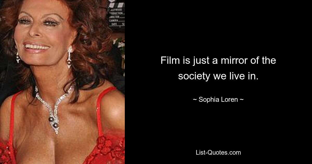 Film is just a mirror of the society we live in. — © Sophia Loren