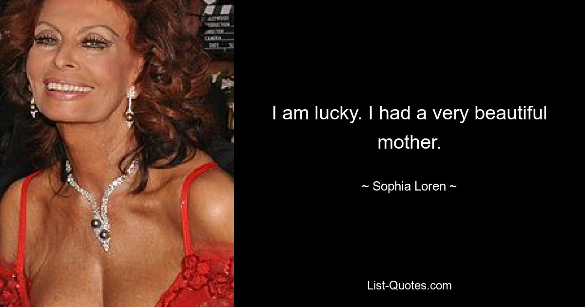 I am lucky. I had a very beautiful mother. — © Sophia Loren