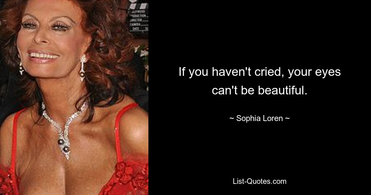 If you haven't cried, your eyes can't be beautiful. — © Sophia Loren