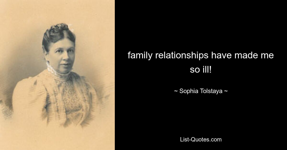 family relationships have made me so ill! — © Sophia Tolstaya