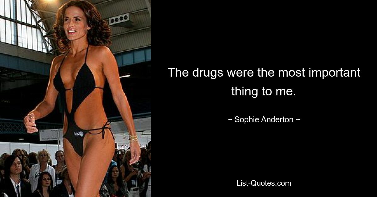 The drugs were the most important thing to me. — © Sophie Anderton